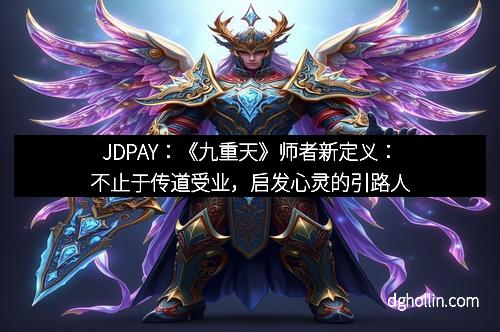 JDPAY：《九重天》师者新定义：不止于传道受业，启发心灵的引路人