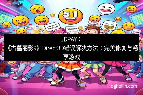JDPAY：《古墓丽影9》Direct3D错误解决方法：完美修复与畅享游戏